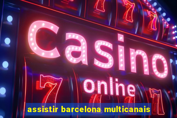 assistir barcelona multicanais